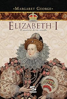 Elizabeth I O Anoitecer de um Reinado Margaret George